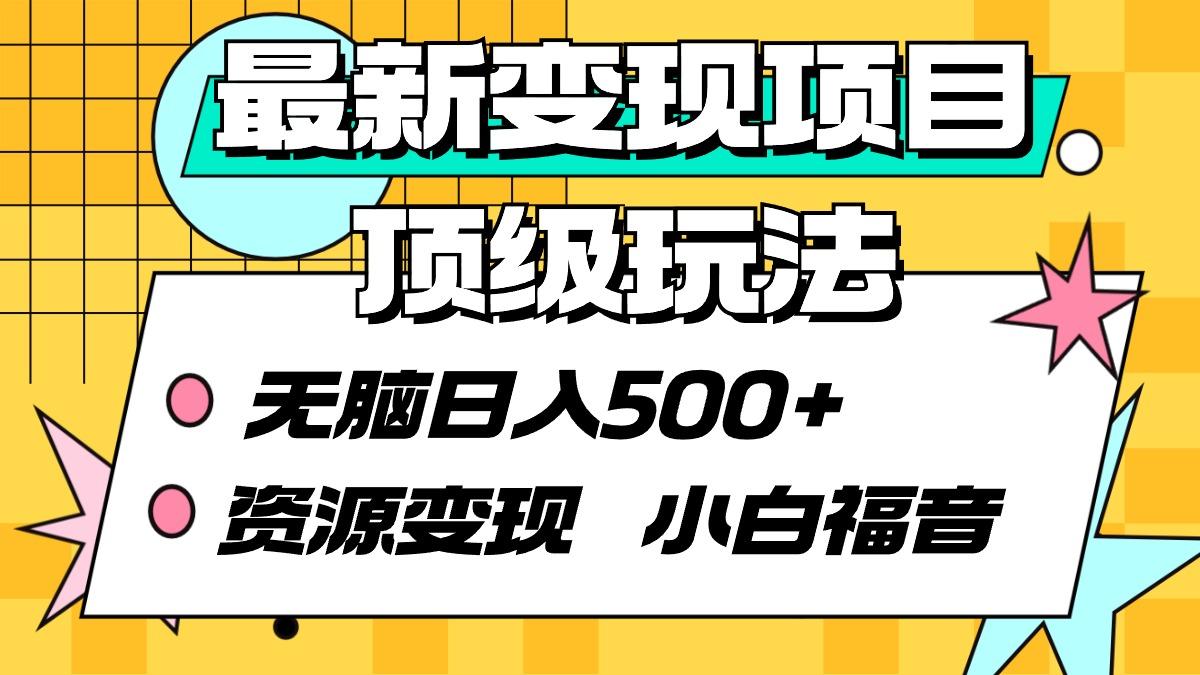 (9297期)最新变现项目顶级玩法 无脑日入500+ 资源变现 小白福音-乐码云集