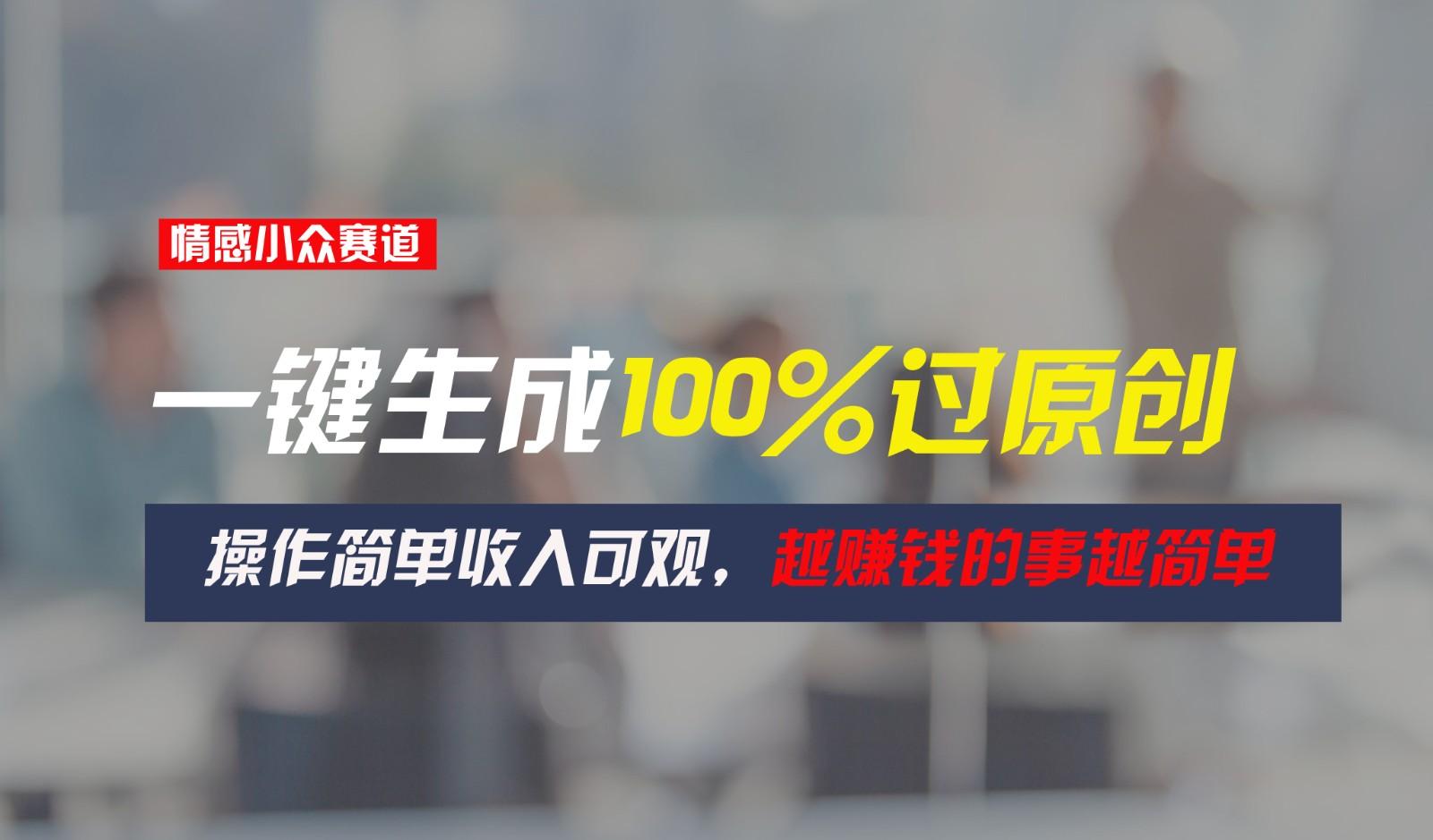 情感小众赛道,一键生成100%过原创,操作简单收入可观,越赚钱的事越简单-乐码云集