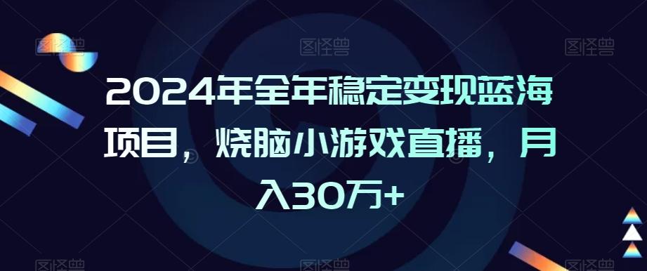 2024年全年稳定变现蓝海项目，烧脑小游戏直播，月入30万+【揭秘】-乐码云集