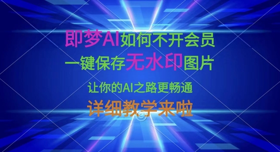 即梦AI如何不开会员，一键保存无水印图片，让你的AI之路更畅通，详细教学来啦-乐码云集