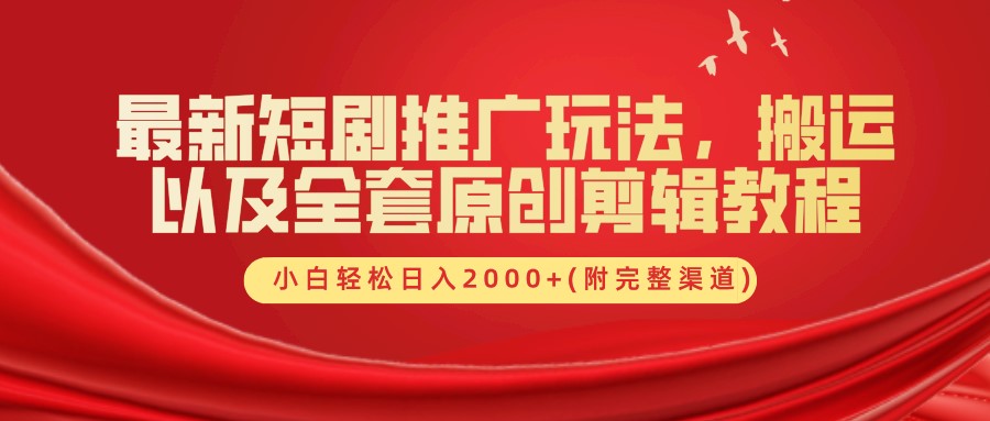 最新短剧推广玩法，搬运以及全套原创剪辑教程(附完整渠道)，小白轻松日入2000+-乐码云集