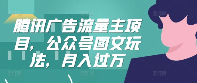 腾讯广告流量主项目，公众号图文玩法，月入过万-乐码云集