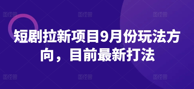 短剧拉新项目9月份玩法方向，目前最新打法-乐码云集