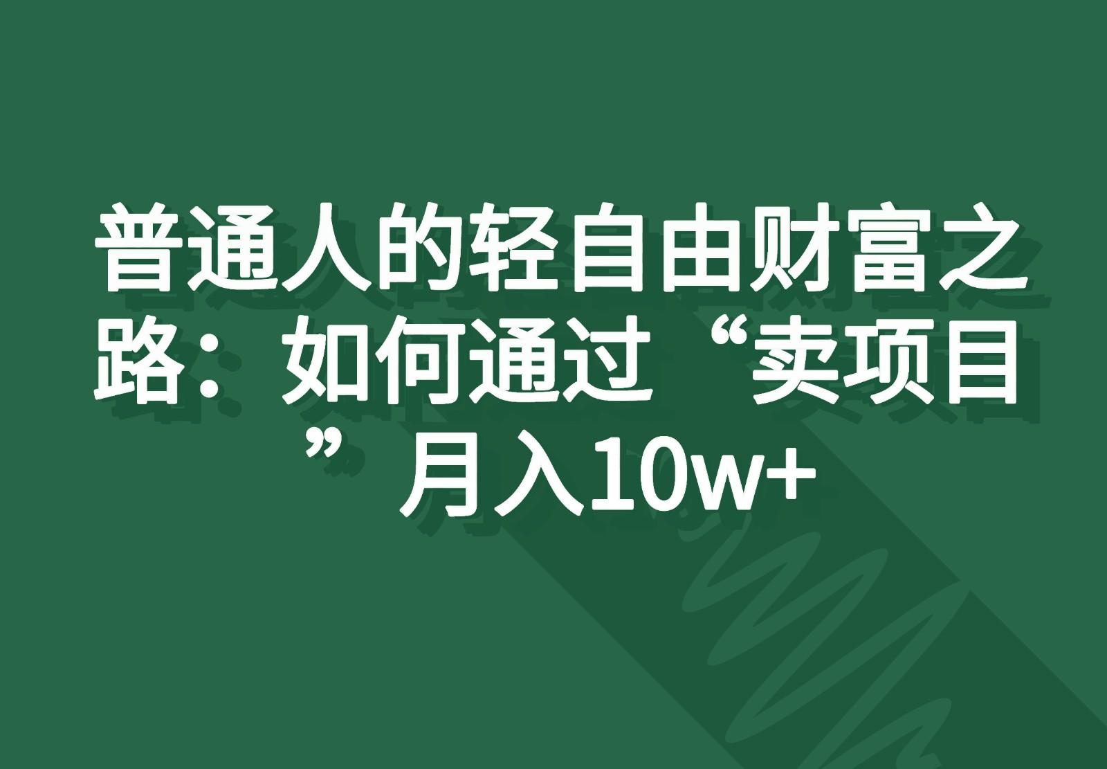 普通人的轻自由财富之路：如何通过“卖项目”月入10w+-乐码云集
