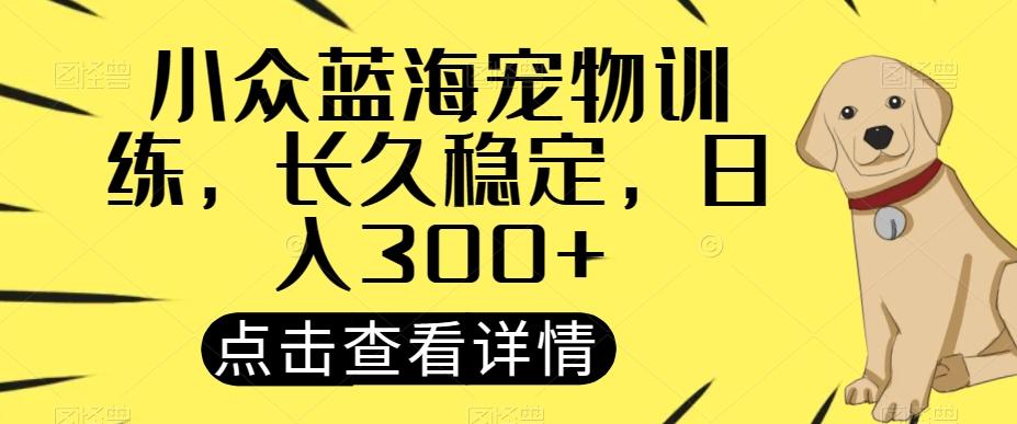 小众蓝海宠物训练，长久稳定，日入300+-乐码云集