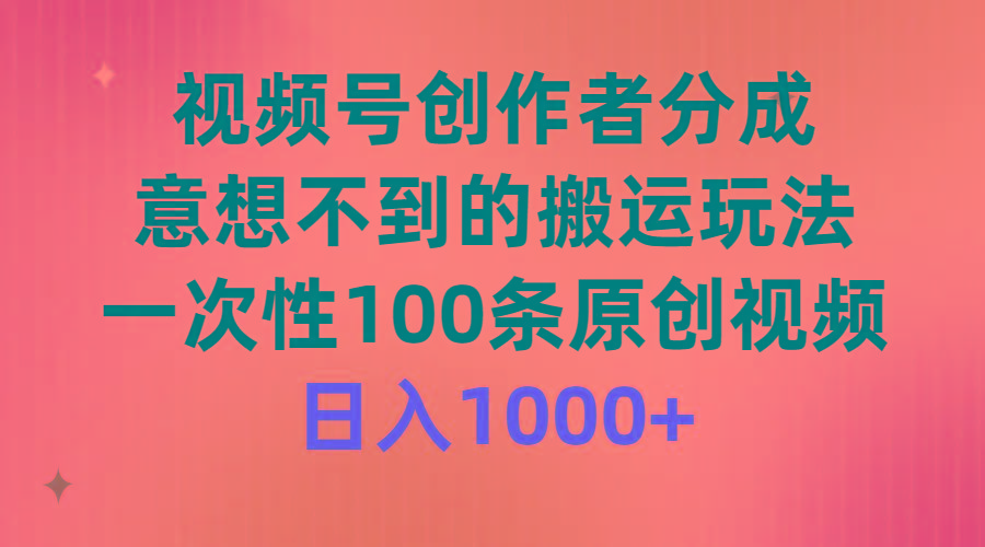 (9737期)视频号创作者分成，意想不到的搬运玩法，一次性100条原创视频，日入1000+-乐码云集