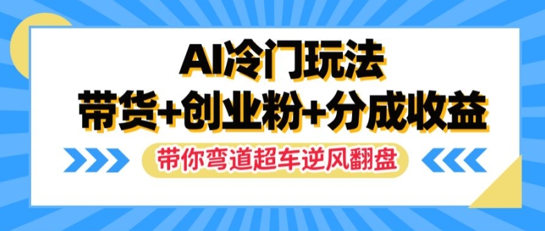 AI冷门玩法，带货+创业粉+分成收益，带你弯道超车，实现逆风翻盘【揭秘】-乐码云集