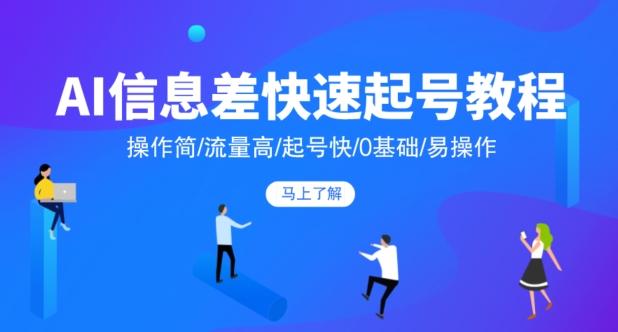 AI信息差快速起号教程，操作简/流量高/起号快/0基础/易操作-乐码云集