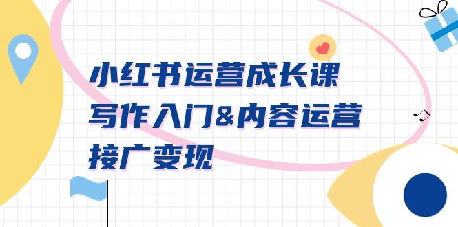 小红书运营成长课，写作入门&内容运营&接广变现【文档课】-乐码云集