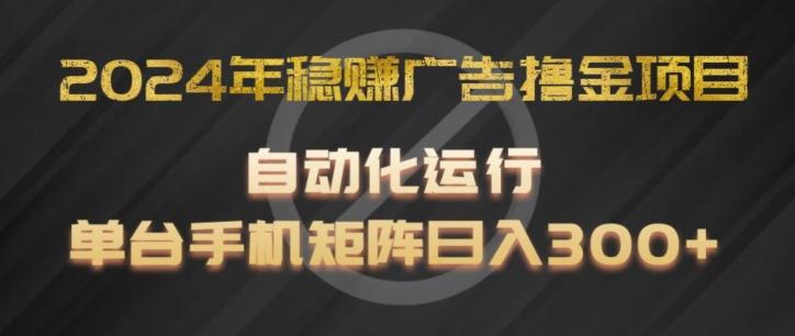 2024年稳赚广告撸金项目，全程自动化运行，单台手机就可以矩阵操作，日入300+【揭秘】-乐码云集