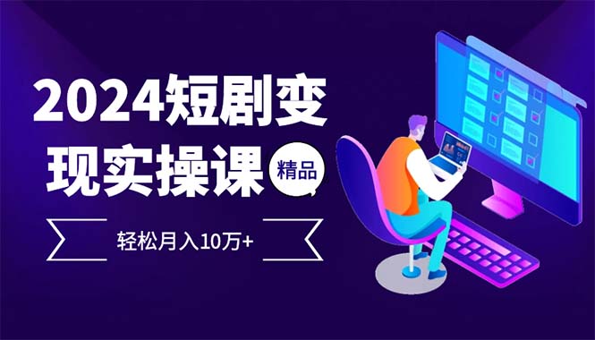 2024最火爆的项目短剧变现轻松月入10万+-乐码云集