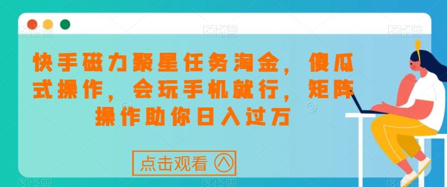 快手磁力聚星任务淘金，傻瓜式操作，会玩手机就行，矩阵操作助你日入过万-乐码云集