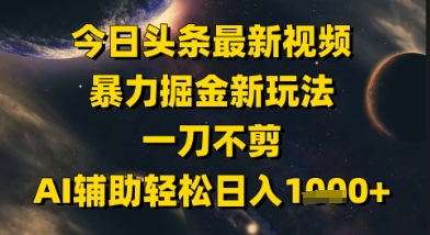 今日头条最新美女视频暴力掘金新玩法，一刀不剪，AI辅助轻松日入1k+-乐码云集