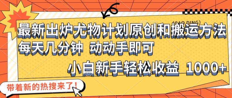 最新出炉尤物计划原创和搬运方法，简单易操作，动动手，小白新手轻松日入1000+【揭秘】-乐码云集