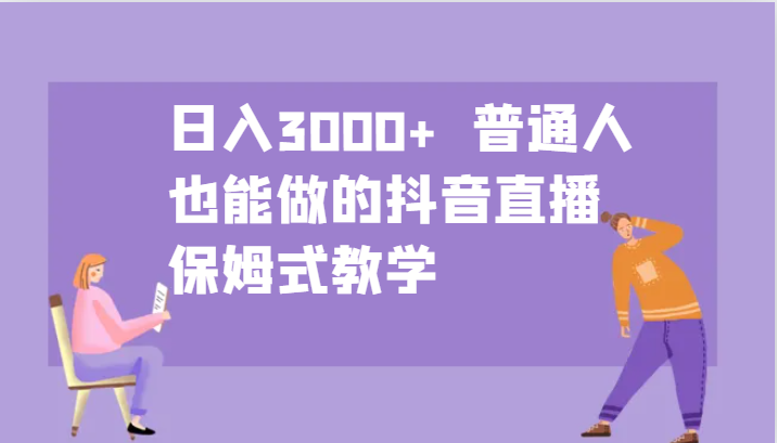 日入3000+ 普通人也能做的抖音直播 保姆式教学-乐码云集