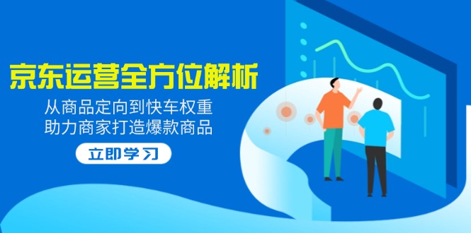 2025京东运营全方位解析：从商品定向到快车权重，助力商家打造爆款商品-乐码云集