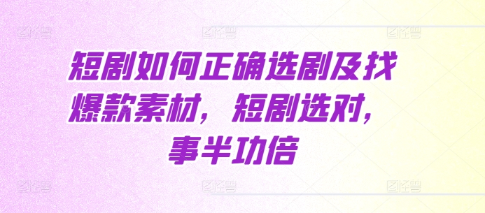 短剧如何正确选剧及找爆款素材，短剧选对，事半功倍-乐码云集