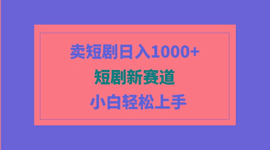 (9467期)短剧新赛道：卖短剧日入1000+，小白轻松上手，可批量-乐码云集