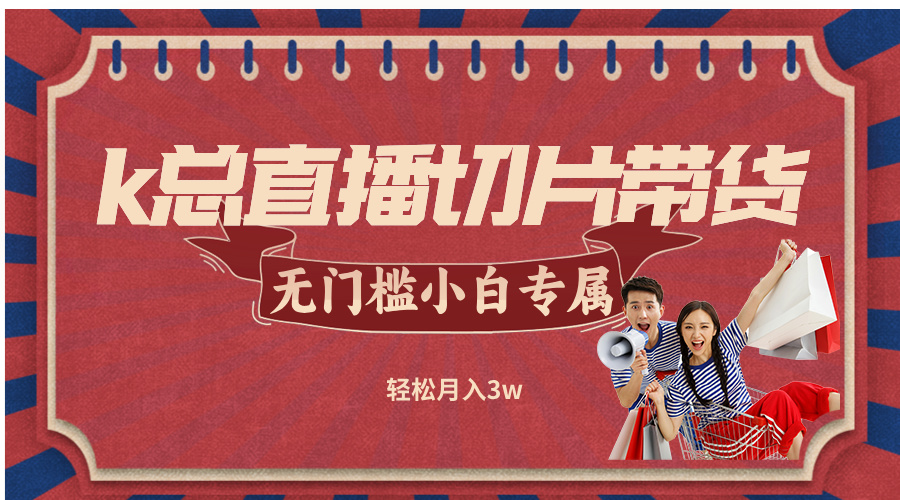 k总直播切片带货，无需授权，无门槛小白轻松月入3w-乐码云集