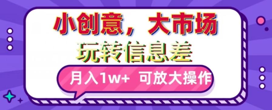 玩转信息差，小创意，大市场，月入10000+，可放大操作-乐码云集