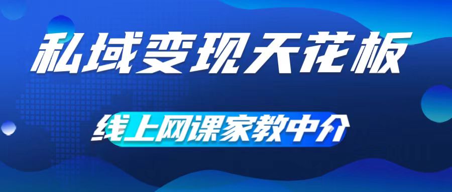 私域变现天花板，网课家教中介，只做渠道和流量，让大学生给你打工，0成本实现月入五位数【揭秘】-乐码云集