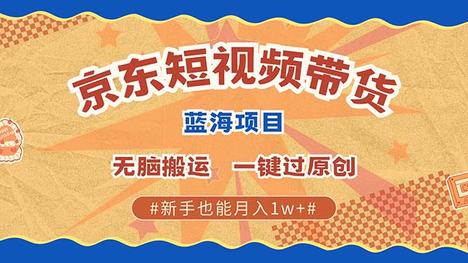 京东短视频带货 2025新风口 批量搬运 单号月入过万 上不封顶-乐码云集