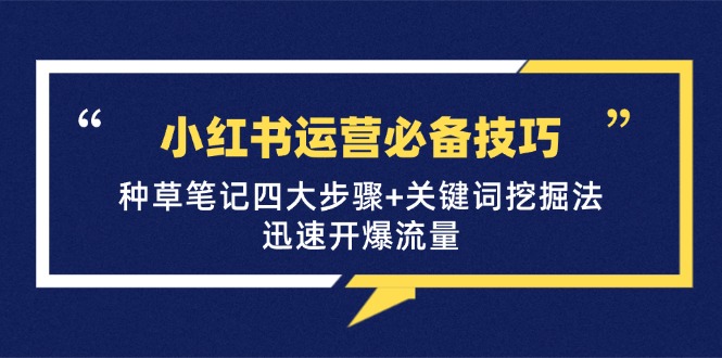 小红书运营必备技巧,种草笔记四大步骤+关键词挖掘法:迅速开爆流量-乐码云集