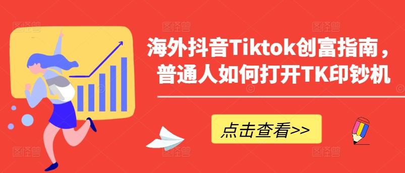 海外抖音Tiktok创富指南，普通人如何打开TK印钞机-乐码云集