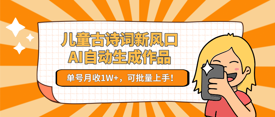 儿童古诗词新风口！AI自动生成作品，单号月收1W+，可批量上手！-乐码云集