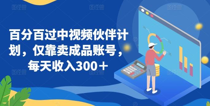 百分百过中视频伙伴计划，仅靠卖成品账号，每天收入300＋【揭秘】-乐码云集
