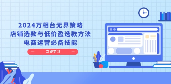 2024万相台无界策略，店铺选款与低价盈选款方法，电商运营必备技能-乐码云集