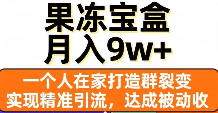 果冻宝盒，一个人在家打造群裂变，实现精准引流，达成被动收入，月入9w+-乐码云集