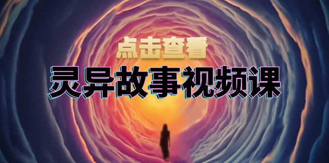 灵异故事视频课：文案、剪辑流程、画面处理及封面制作，助力创作者盈利-乐码云集