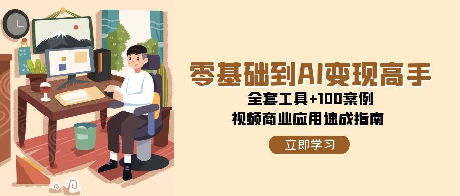 零基础到AI变现高手，全套工具+100案例，视频商业应用速成指南-乐码云集