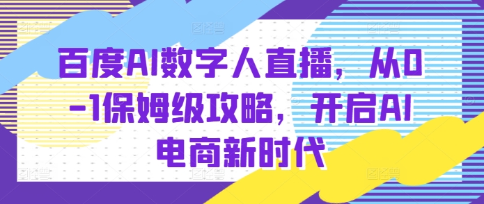 百度AI数字人直播带货，从0-1保姆级攻略，开启AI电商新时代-乐码云集