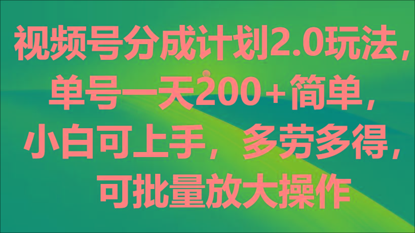 视频号分成计划2.0玩法，单号一天200+简单，小白可上手，多劳多得，可批量放大操作-乐码云集