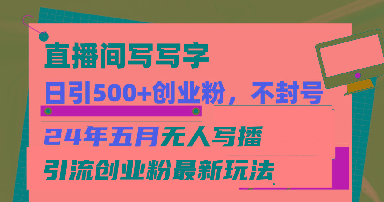 直播间写写字日引300+创业粉，24年五月无人写播引流不封号最新玩法-乐码云集