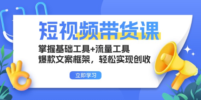 短视频带货课：掌握基础工具+流量工具，爆款文案框架，轻松实现创收-乐码云集