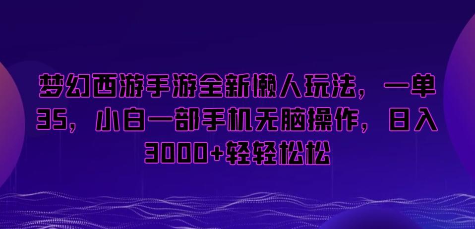 梦幻西游手游全新懒人玩法，一单35，小白一部手机无脑操作，日入3000+轻轻松松【揭秘】-乐码云集