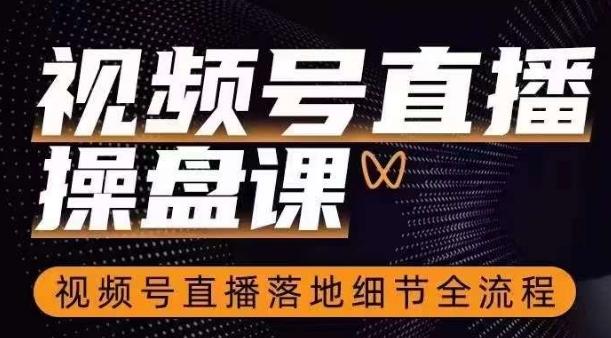 视频号直播操盘课，​视频号直播落地细节全流程-乐码云集