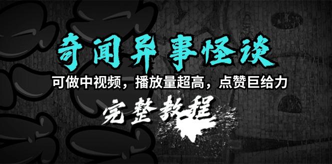 (9363期)奇闻异事怪谈完整教程，可做中视频，播放量超高，点赞巨给力(教程+素材)-乐码云集