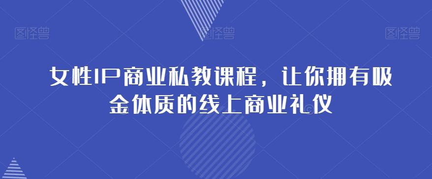 女性IP商业私教课程，让你拥有吸金体质的线上商业礼仪-乐码云集