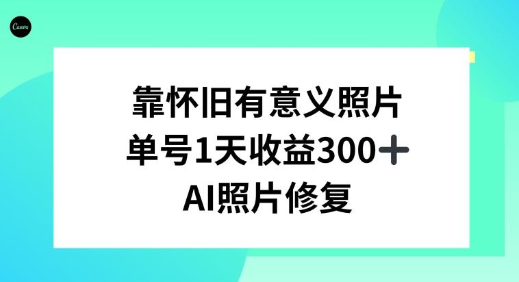 AI照片修复，靠怀旧有意义的照片，一天收益300+-乐码云集