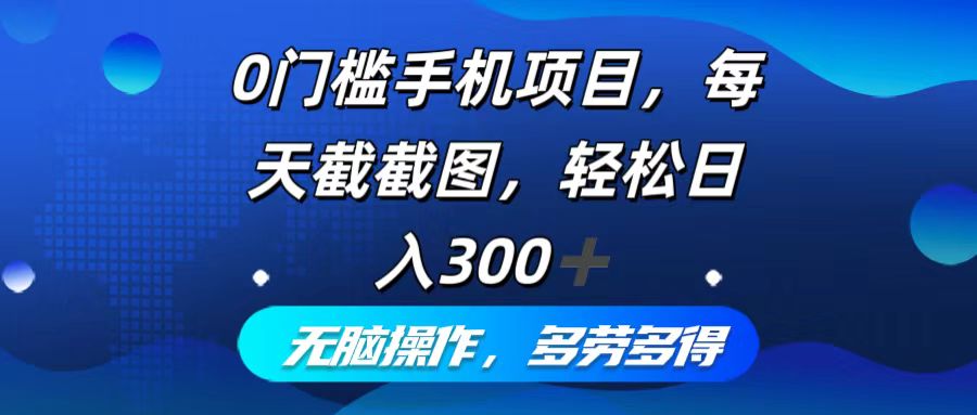0门槛手机项目，每天截截图，轻松日入300+，无脑操作多劳多得-乐码云集