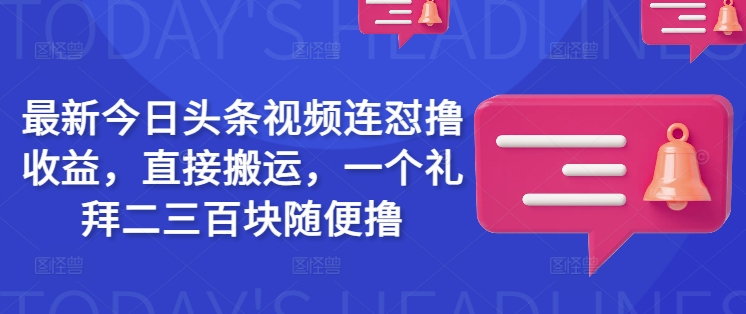 最新今日头条视频连怼撸收益，直接搬运，一个礼拜二三百块随便撸-乐码云集