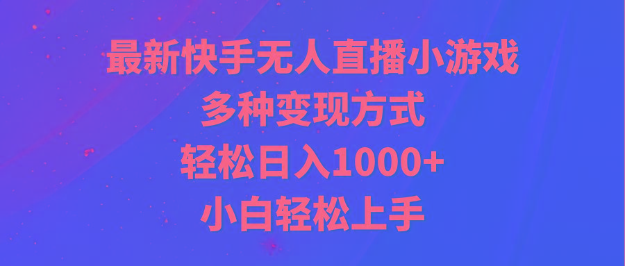 最新快手无人直播小游戏，多种变现方式，轻松日入1000+小白轻松上手-乐码云集