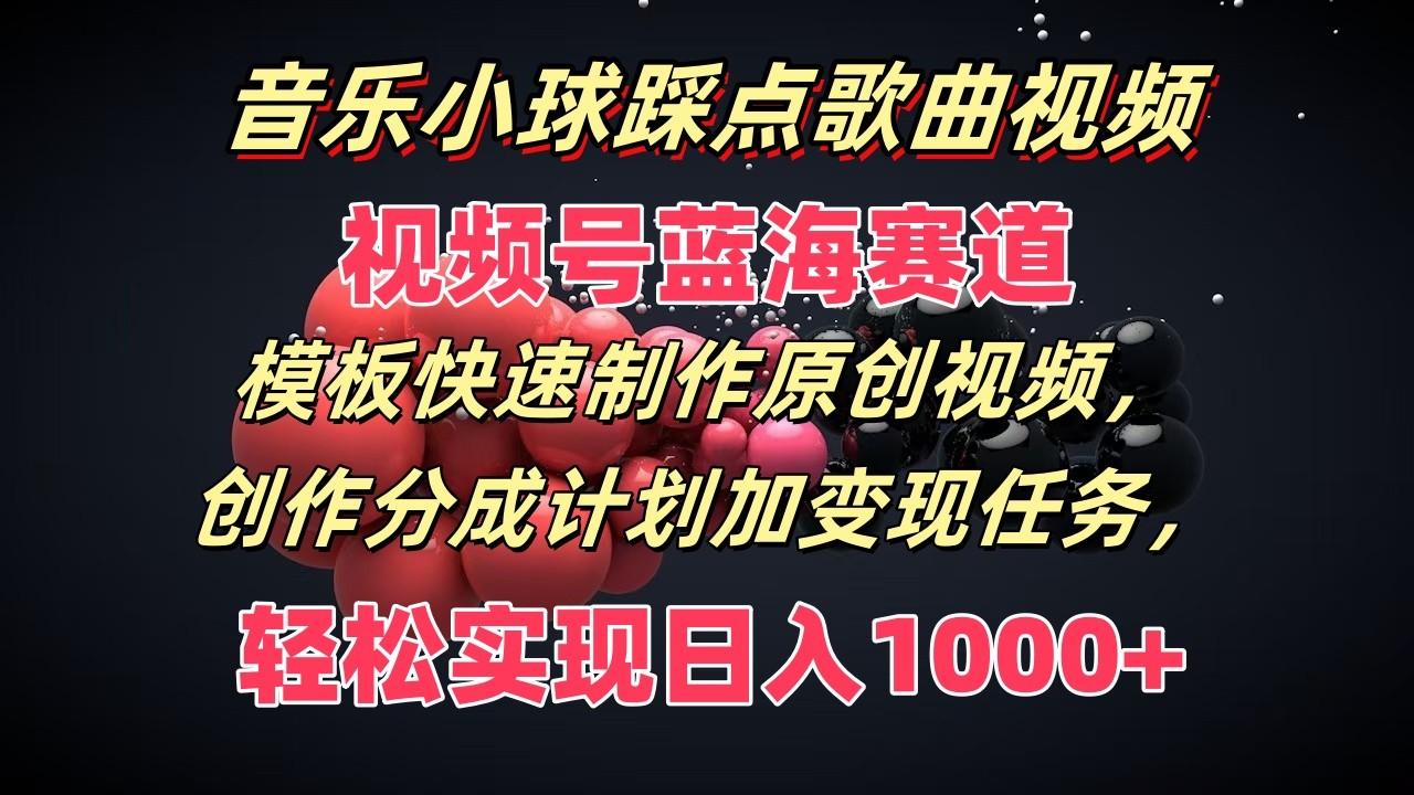 音乐小球踩点歌曲视频，视频号蓝海赛道，模板快速制作原创视频，分成计划加变现任务-乐码云集
