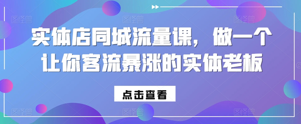 实体店同城流量课，做一个让你客流暴涨的实体老板-乐码云集