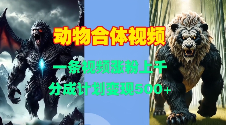 动物合体视频，一条视频涨粉上千，一键生成，分成计划变现5张-乐码云集