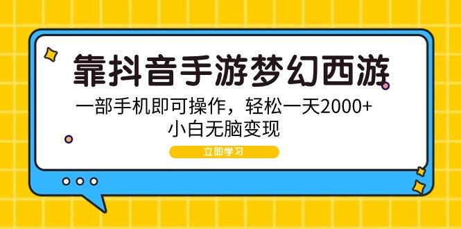 (9452期)靠抖音手游梦幻西游，一部手机即可操作，轻松一天2000+，小白无脑变现-乐码云集